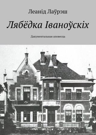 Лаўрэш Леанід. Лябёдка Іваноўскіх. Дакументальная аповесць