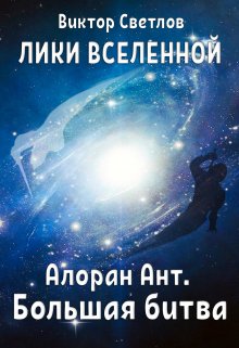 Лики Вселенной. Алоран Ант (часть I. Большая битва)