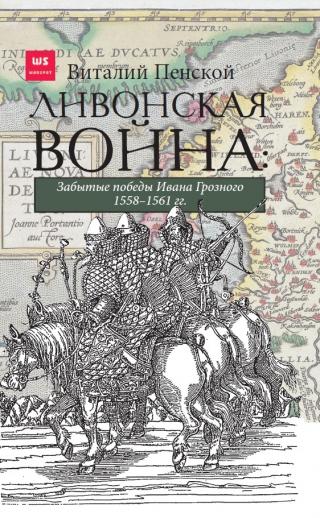 Ливонская война: Забытые победы Ивана Грозного 1558–1561 гг. [litres]