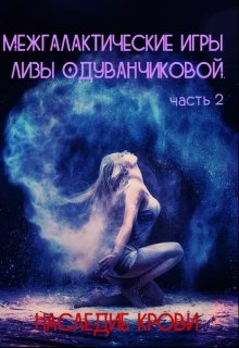 Межгалактические игры Лизы Одуванчиковой. Наследие крови.