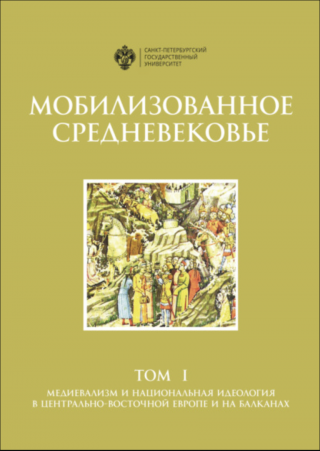 Мобилизованное Средневековье. Том 1. Медиевализм и национальная идеология в Центрально-Восточной Европе и на Балканах