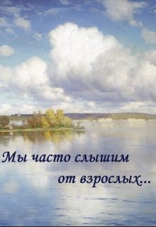 Мы часто слышим от взрослых...