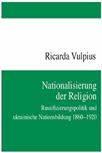 Nationalisierung der Religion. Russifizierungspolitik und ukrainische Nationsbildung 1860-1920 [Национализация религии. Русификационная политика и украинское национальное строительство 1860-1920]