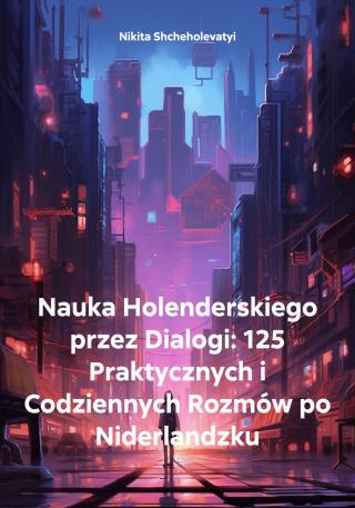 Nauka Holenderskiego przez Dialogi: 125 Praktycznych i Codziennych Rozmów po Niderlandzku