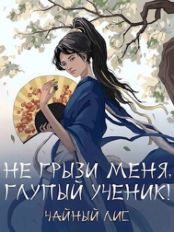 Не грызи меня, глупый ученик! (СИ)