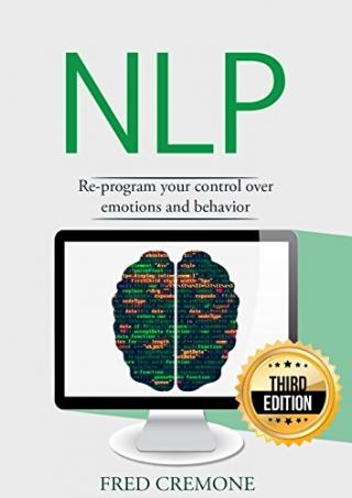 NLP: Neuro Linguistic Programming: Re-program your control over emotions and behavior, Mind Control - 3rd Edition (Hypnosis, Meditation, Zen, Self-Hypnosis, Mind Control, CBT) [3rd Edition]