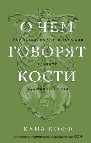 О чем говорят кости. Убийства, войны и геноцид глазами судмедэксперта [litres]