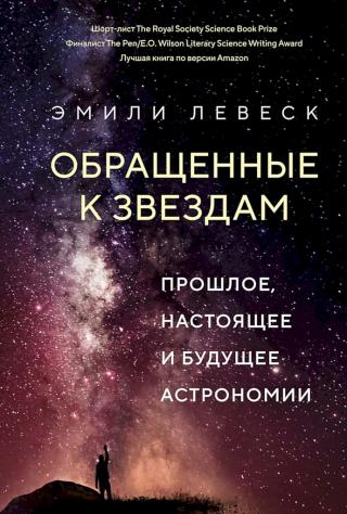 Обращенные к звездам. Прошлое, настоящее и будущее астрономии [The Last Stargazers. The Enduring Story of Astronomy’s Vanishing Explorers]