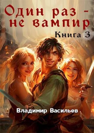 Один раз – не вампир. Книга 3