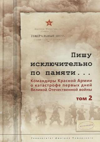 Пишу исключительно по памяти… Командиры Красной Армии о катастрофе первых дней Великой Отечественной войны. Том 2