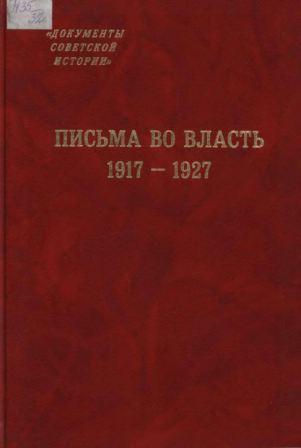 Письма во власть. 1917-1927: Заявления, жалобы, доносы, письма в государственные структуры и большевистским вождям