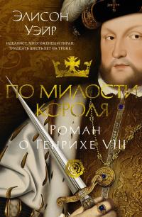 По милости короля. Роман о Генрихе VIII [litres][Henry VIII: The Heart and the Crown]