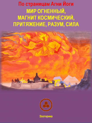 «По страницам Агни Йоги»  Мир Огненный, Магнит Космический, Притяжение, Разум, Сила