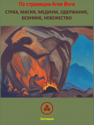 По страницам Агни Йоги.  Страх, Магия, Медиум, Одержание, Безумие, Невежество.