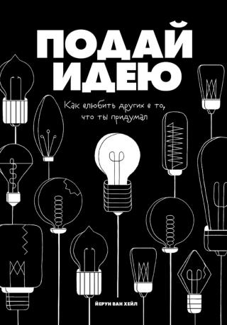 Подай идею. Как влюбить других в то, что ты придумал