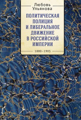 Политическая полиция и либеральное движение в Российской империи: власть игры, игра властью. 1880-1905 [litres]