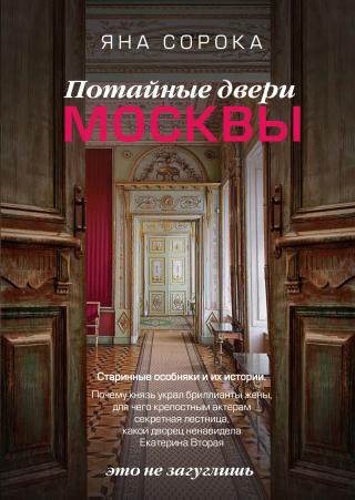 Потайные двери Москвы. Старинные особняки и их истории. Почему князь украл бриллианты жены, для чего крепостным актерам секретная лестница, какой дворец ненавидела Екатерина Вторая [litres]