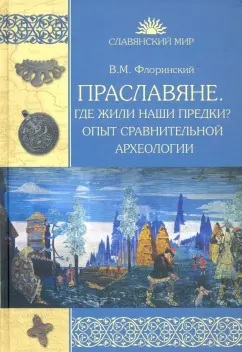 Праславяне. Где жили наши предки? Опыт сравнительной археологии