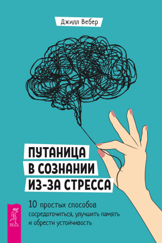 Путаница в сознании из-за стресса. 10 простых способов сосредоточиться, улучшить память и обрести устойчивость