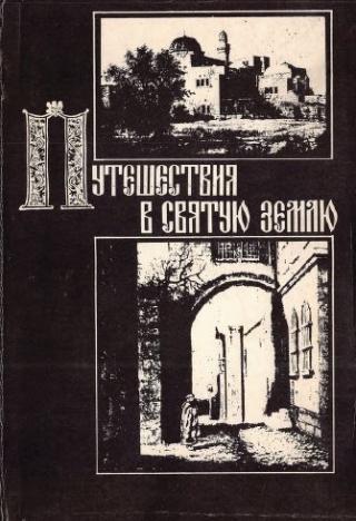 Путешествия в Святую Землю. Записки русских паломников и путешественников XII-XX вв.