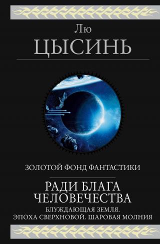 Ради блага человечества (Блуждающая Земля. Эпоха сверхновой. Шаровая молния) [сборник litres]