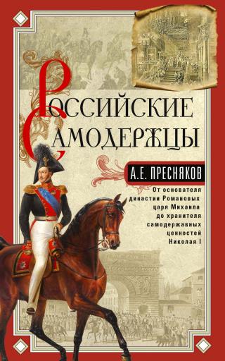 Российские самодержцы. От основателя династии Романовых царя Михаила до хранителя самодержавных ценностей Николая I [litres]