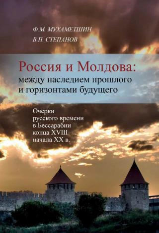 Россия и Молдова: между наследием прошлого и горизонтами будущего [Очерки русского времени в Бессарабии конца XVIII - начала XX века]