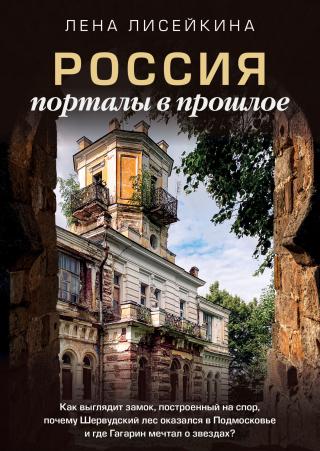 Россия: порталы в прошлое. Как выглядит замок, построенный на спор, почему Шервудский лес оказался в Подмосковье и где Гагарин мечтал о звездах? [litres]