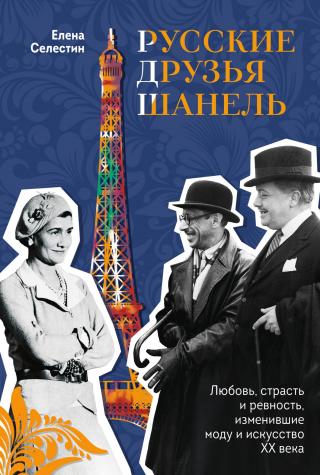 Русские друзья Шанель. Любовь, страсть и ревность, изменившие моду и искусство XX века [litres]