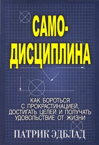 Самодисциплина. Как бороться с прокрастинацией, достигать целей и получать удовольствие от жизни