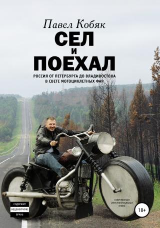 Сел и поехал. Россия от Петербурга до Владивостока в свете мотоциклетных фар [litres]