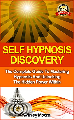 Self Hypnosis: Self Hypnosis Discovery: The Complete Guide to Mastering Hypnosis and Unlocking the Hidden Power Within