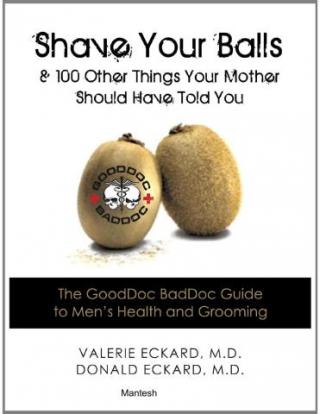 Shave Your Balls, and 100 Other Things Your Mother Should Have Told You: The GoodDoc BadDoc Guide to Men's Health and Grooming