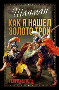 Шлиман. Как я нашел золото Трои