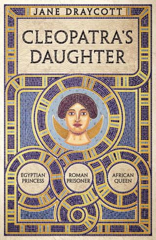 Сleopatra's Daughter: Egyptian Princess, Roman Prisoner, African Queen