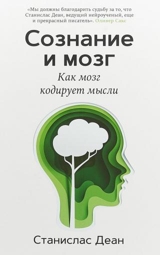 Сознание и мозг. Как мозг кодирует мысли [Consciousness and the Brain: Deciphering How the Brain Codes Our Thoughts]