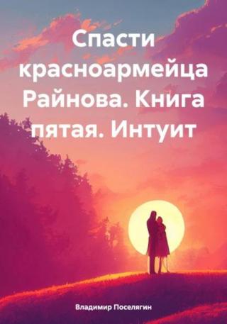 Спасти красноармейца Райнова. Книга пятая. Интуит