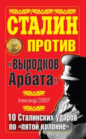 Сталин против «выродков Арбата». 10 сталинских ударов по «пятой колонне» [litres]