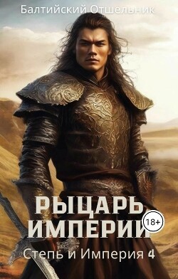 Степь и Империя. Книга IV. Рыцарь Империи (СИ)