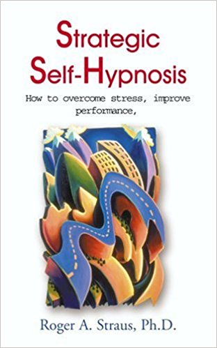 Strategic Self-Hypnosis: How to Overcome Stress, Improve Performance, and Live to Your Fullest Potential