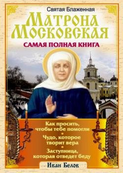 Святая блаженная Матрона Московская - Самая полная книга