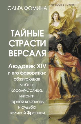 Тайные страсти Версаля. Людовик XIV и его фаворитки: обжигающая любовь Короля-Солнца, интриги черной королевы и судьба великой Франции [litres]