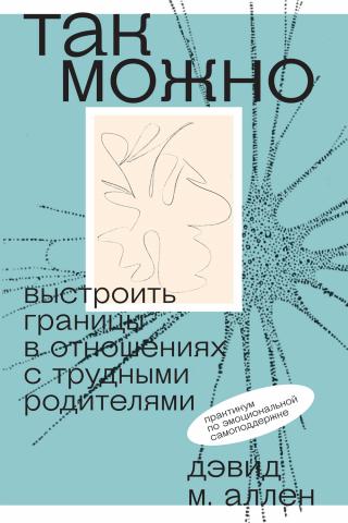 Так можно: выстроить границы в отношениях с трудными родителями