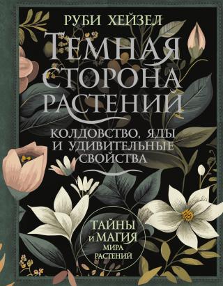 Темная сторона растений: колдовство, яды и удивительные свойства [litres]