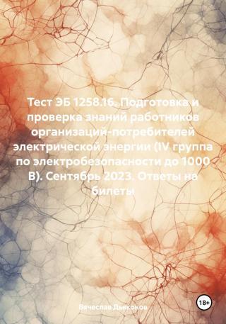 Тест ЭБ 1258.16. Подготовка и проверка знаний работников организаций-потребителей электрической энергии (IV группа по электробезопасности до 1000 В). Сентябрь 2023. Ответы на билеты