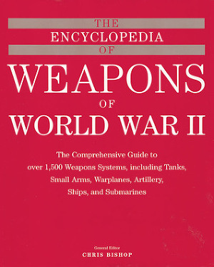 The Encyclopedia of Weapons of WWII: The Comprehensive Guide to over 1,500 Weapons Systems, Including Tanks, Small Arms, Warplanes, Artillery, Ships, and Submarines