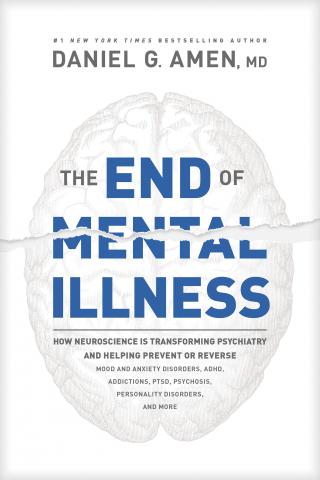 The End of Mental Illness [How Neuroscience Is Transforming Psychiatry and Helping Prevent or Reverse Mood and Anxiety Disorders, Adhd, Addictions, Ptsd, Psychosis, Personality Disorders, and More]