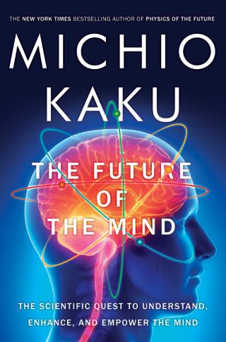 The Future of the Mind [The Scientific Quest to Understand, Enhance, and Empower the Mind]