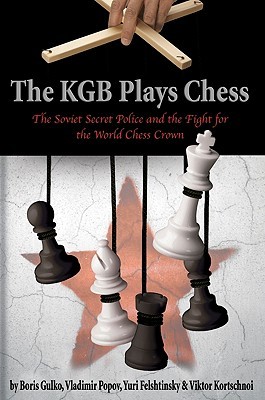 The KGB Plays Chess [The Soviet Secret Police and the Fight for the World Chess Crown]
