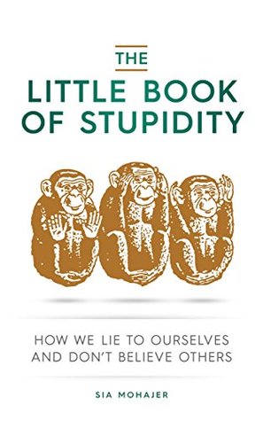 The Little Book of Stupidity: How We Lie to Ourselves and Don't Believe Others